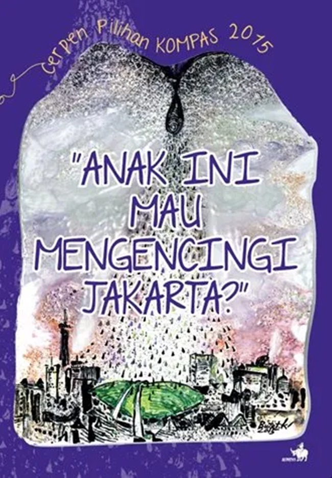 Cerpen Pilihan Kompas 2015: Anak ini Mau Mengencingi Jakarta? — cover